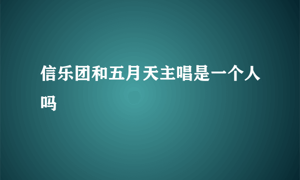 信乐团和五月天主唱是一个人吗